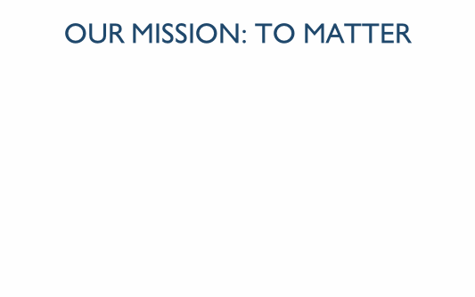 Our mission: to matter
